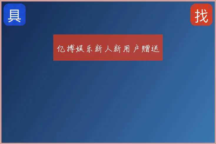 亿搏娱乐新人新用户赠送