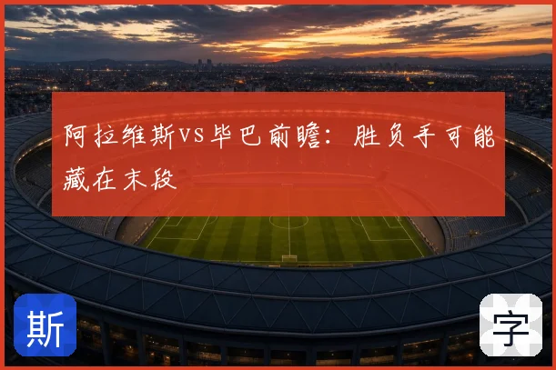 阿拉维斯vs毕巴前瞻:胜负手可能藏在末段
