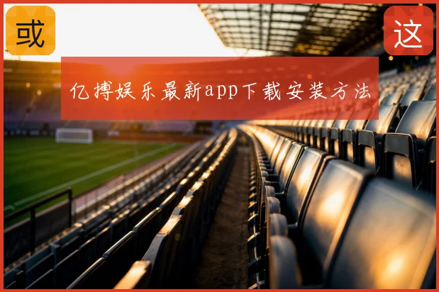 亿搏娱乐最新app下载安装方法