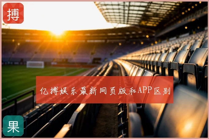 亿搏娱乐最新网页版和APP区别