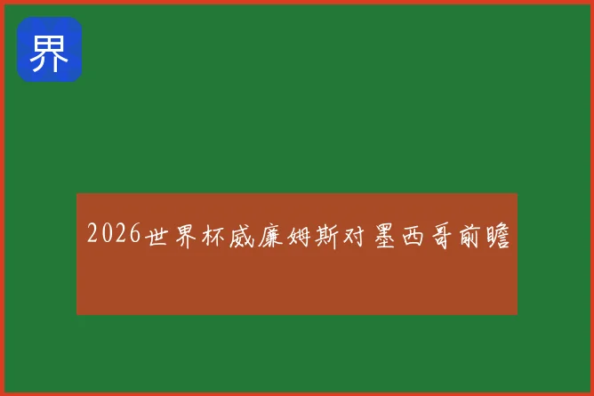 2026世界杯威廉姆斯对墨西哥前瞻