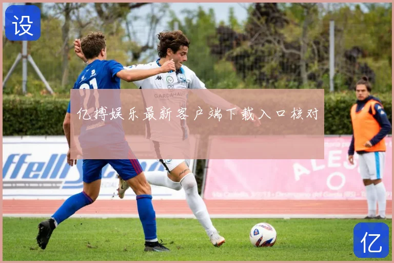 亿搏娱乐最新客户端下载入口核对