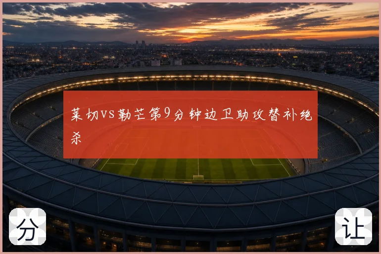 莱切vs勒芒第9分钟边卫助攻替补绝杀