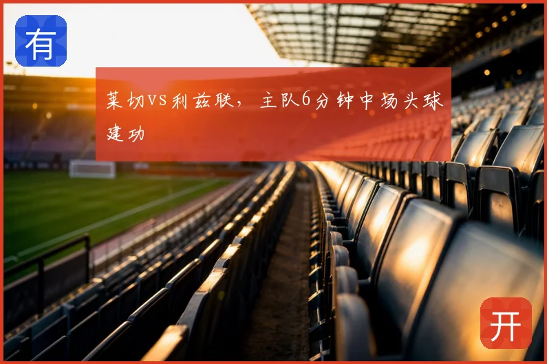 莱切vs利兹联，主队6分钟中场头球建功