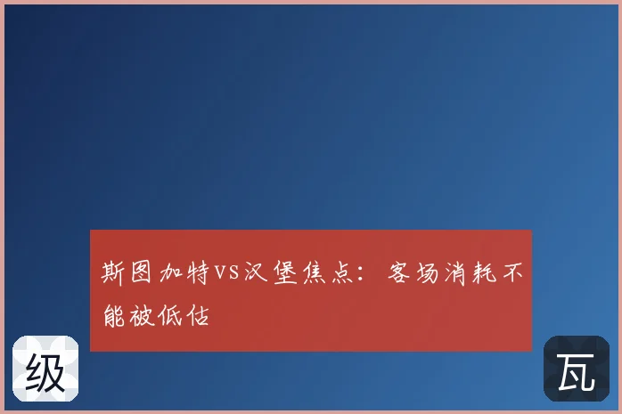 斯图加特vs汉堡焦点：客场消耗不能被低估