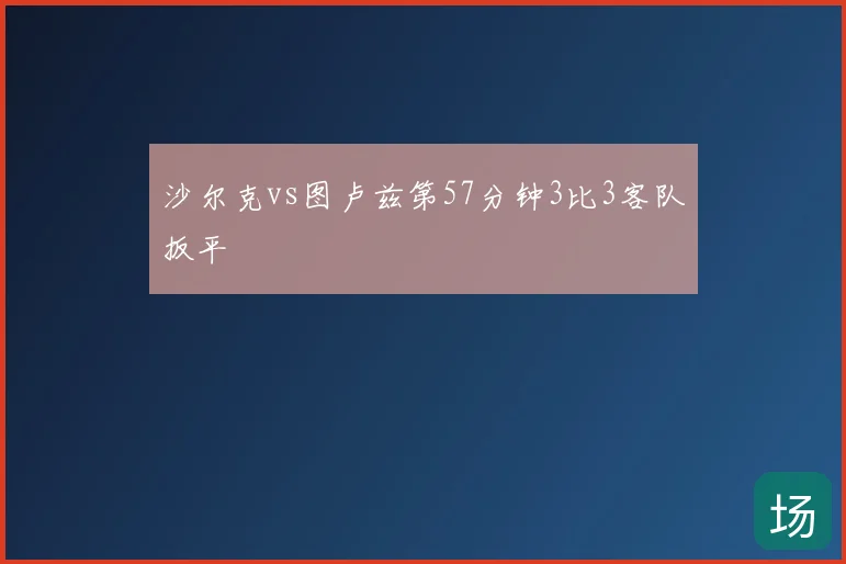 沙尔克vs图卢兹第57分钟3比3客队扳平