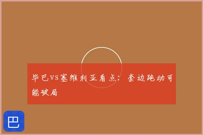 毕巴vs塞维利亚看点:套边跑动可能破局