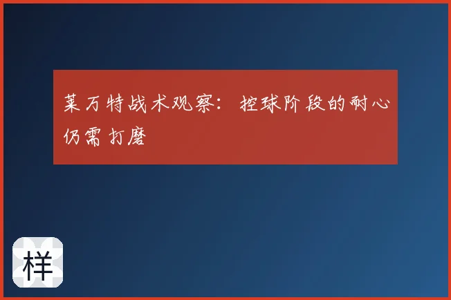 莱万特战术观察:控球阶段的耐心仍需打磨