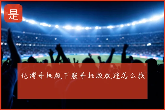 亿搏手机版下载手机版欢迎怎么找