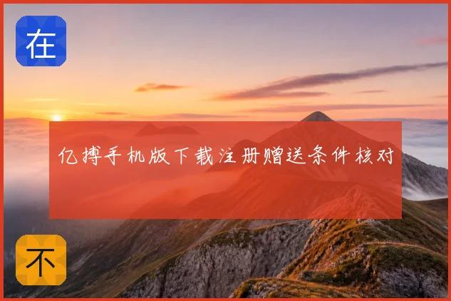 亿搏手机版下载注册赠送条件核对