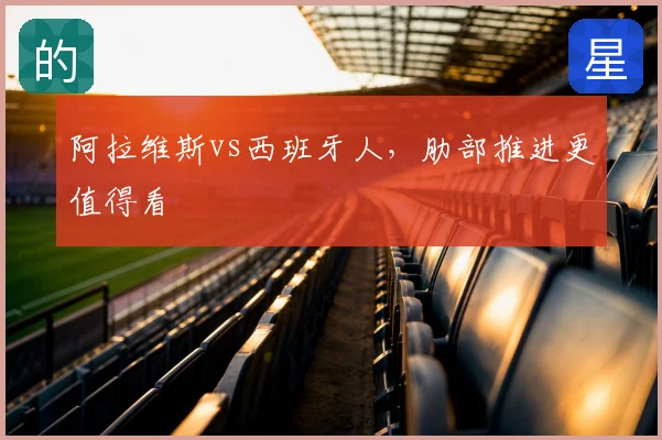 阿拉维斯vs西班牙人，肋部推进更值得看
