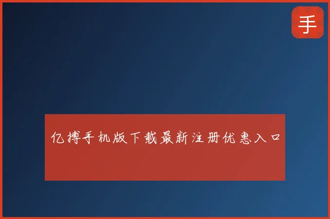亿搏手机版下载最新注册优惠入口