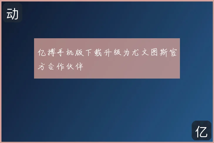 亿搏手机版下载升级为尤文图斯官方合作伙伴